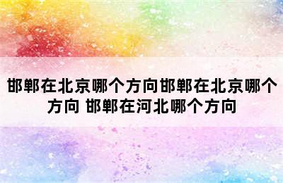 邯郸在北京哪个方向邯郸在北京哪个方向 邯郸在河北哪个方向